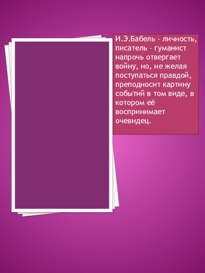 И.Э.Бабель – личность, писатель – гуманист напрочь отвергает войну, но, не желая