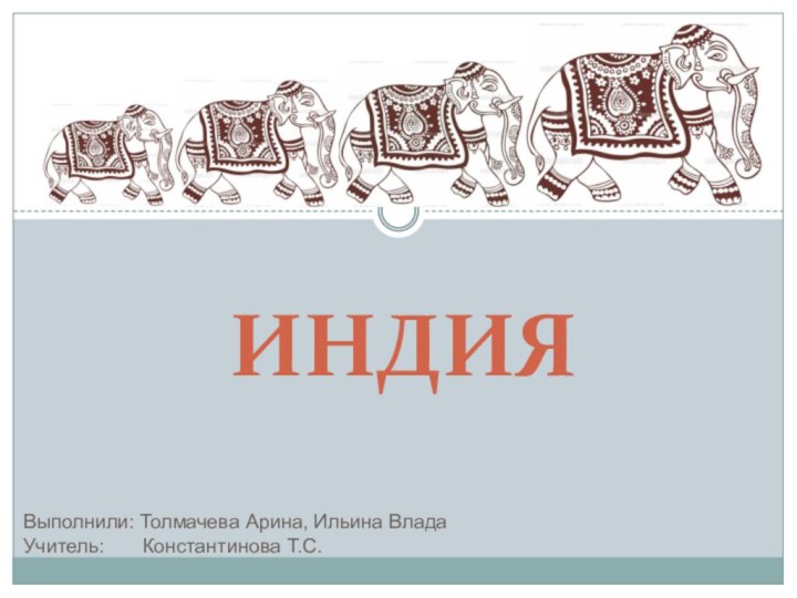 ИНДИЯВыполнили: Толмачева Арина, Ильина ВладаУчитель:    Константинова Т.С.