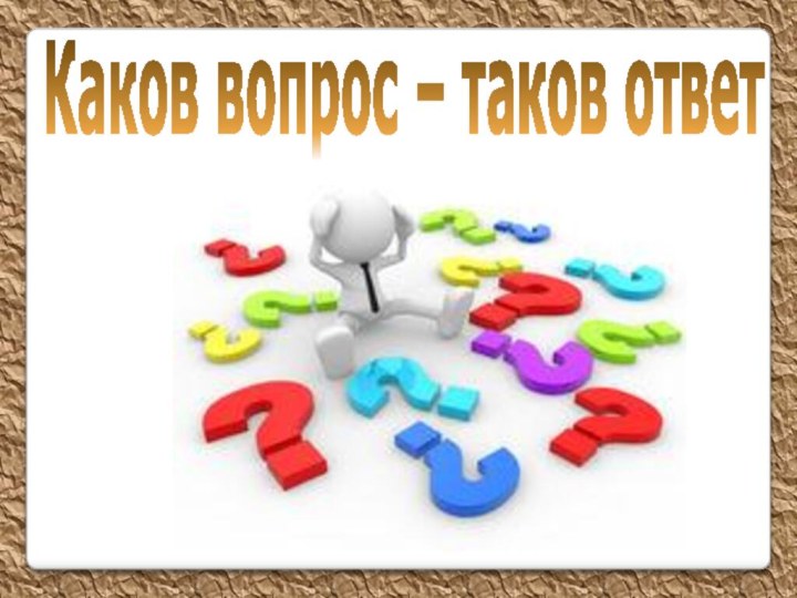 Каков вопрос – таков ответ