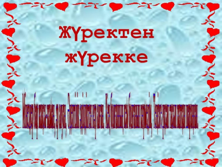 ЖүректенжүреккеМінездер бар жақсы-жаман, әр алуан, Әдептілік әділдіктен нәр алған. Кең болғанның кем