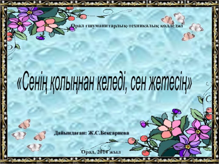 «Сенің қолыңнан келеді, сен жетесің» Дайындаған: Ж.С.БексариеваОрал, 2014 жылОрал гшуманитарлық-техникалық колледжі