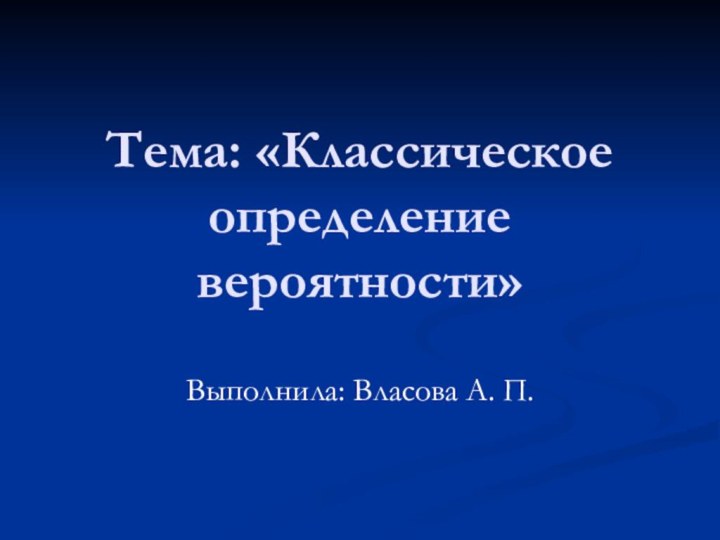 Тема: «Классическое определение вероятности»Выполнила: Власова А. П.