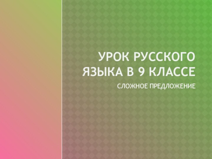 УРОК РУССКОГО ЯЗЫКА В 9 КЛАССЕСЛОЖНОЕ ПРЕДЛОЖЕНИЕ