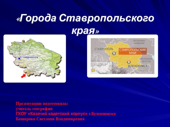 «Города Ставропольского края»Презентацию подготовила: учитель географии  ГКОУ «Казачий кадетский корпус» г.Буденновска  Башарова Светлана Владимирлвна