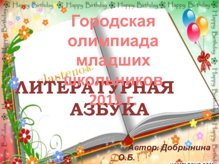 ЛИТЕРАТУРНАЯ АЗБУКАГородская олимпиада младших школьников2015 г.   Автор: Добрынина О.Б. МБОУ «Северский лицей»