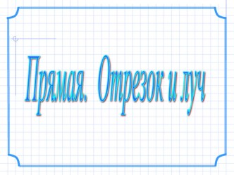 Презентация по математике на тему Прямая. Отрезок и луч