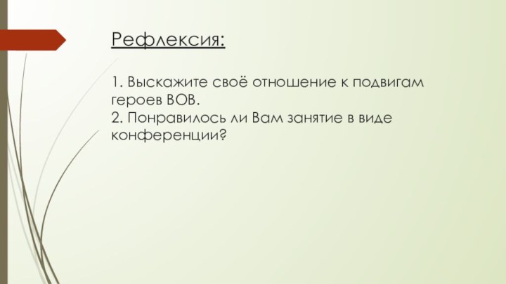 Рефлексия:  1. Выскажите своё отношение к подвигам героев ВОВ. 2. Понравилось