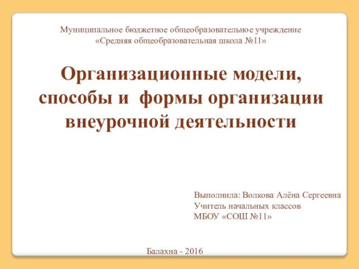 Организационные модели, способы и формы организации внеурочной деятельностиВыполнила: Волкова Алёна СергеевнаУчитель начальных