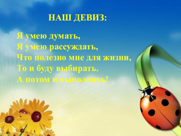 НАШ ДЕВИЗ:Я умею думать, Я умею рассуждать,Что полезно мне для жизни,