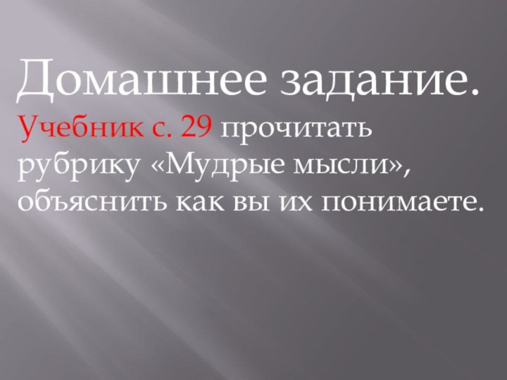 Домашнее задание.Учебник с. 29 прочитать рубрику «Мудрые мысли», объяснить как вы их понимаете.  