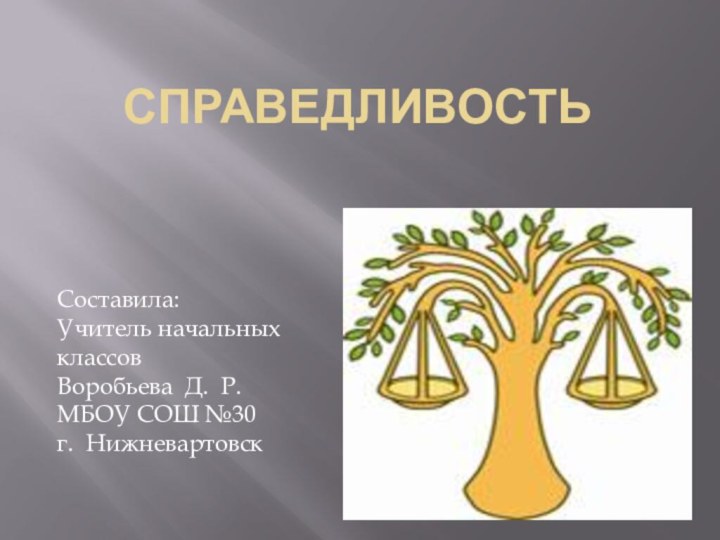 справедливостьСоставила:Учитель начальных классовВоробьева Д. Р.МБОУ СОШ №30 г. Нижневартовск