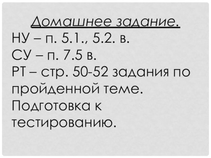 Домашнее задание.НУ – п. 5.1., 5.2. в.СУ – п. 7.5 в.РТ –