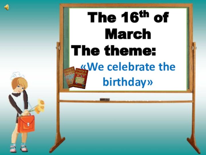 The 16th of MarchThe theme: «We celebrate the birthday»