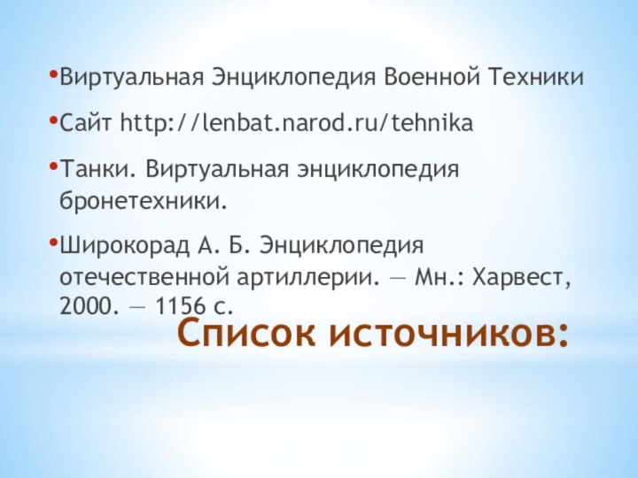 Список источников:Виртуальная Энциклопедия Военной ТехникиСайт http://lenbat.narod.ru/tehnikaТанки. Виртуальная энциклопедия бронетехники.Широкорад А. Б. Энциклопедия отечественной артиллерии. — Мн.: Харвест, 2000. — 1156 с.