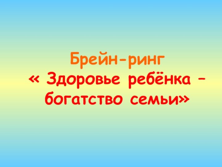 Брейн-ринг  « Здоровье ребёнка – богатство семьи»