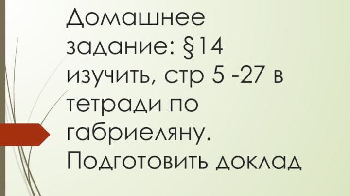 Домашнее задание: §14 изучить, стр 5 -27 в тетради по габриеляну. Подготовить доклад