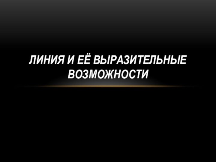 ЛИНИЯ И ЕЁ ВЫРАЗИТЕЛЬНЫЕ ВОЗМОЖНОСТИ