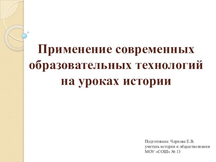 Применение современных образовательных технологий на уроках истории Подготовила: Чернова Е.В.учитель истории и