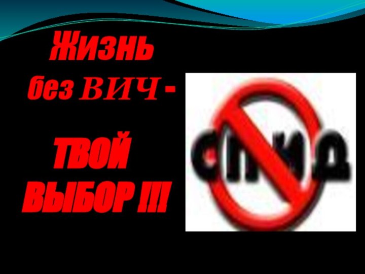 Жизнь  без ВИЧ -ТВОЙ  ВЫБОР !!!