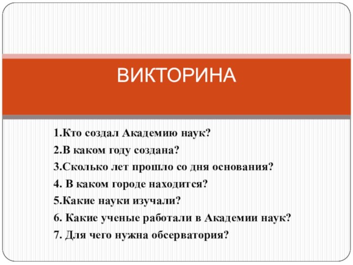 1.Кто создал Академию наук?2.В каком году создана?3.Сколько лет прошло со дня основания?4.