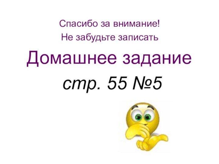 Спасибо за внимание! Не забудьте записать Домашнее задание стр. 55 №5