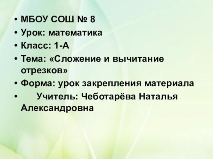 МБОУ СОШ № 8Урок: математика Класс: 1-А Тема: «Сложение и вычитание отрезков»Форма: