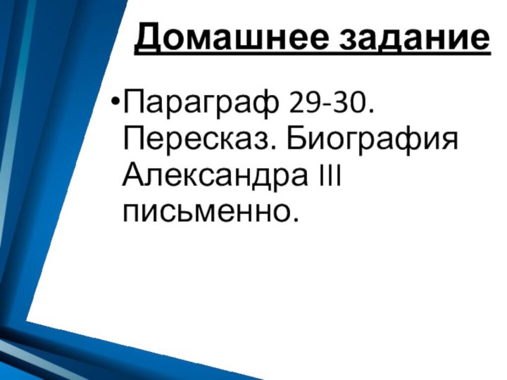 Домашнее заданиеПараграф 29-30. Пересказ. Биография Александра III письменно.