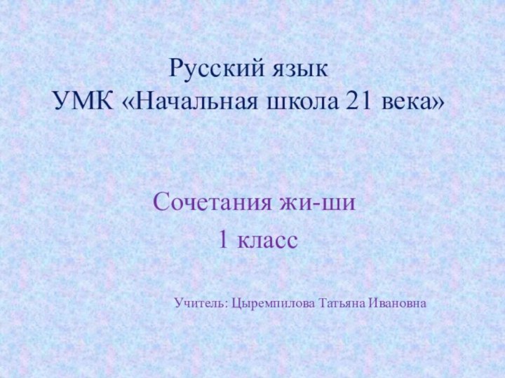 Русский язык УМК «Начальная школа 21 века» Сочетания жи-ши 1 классУчитель: Цыремпилова Татьяна Ивановна