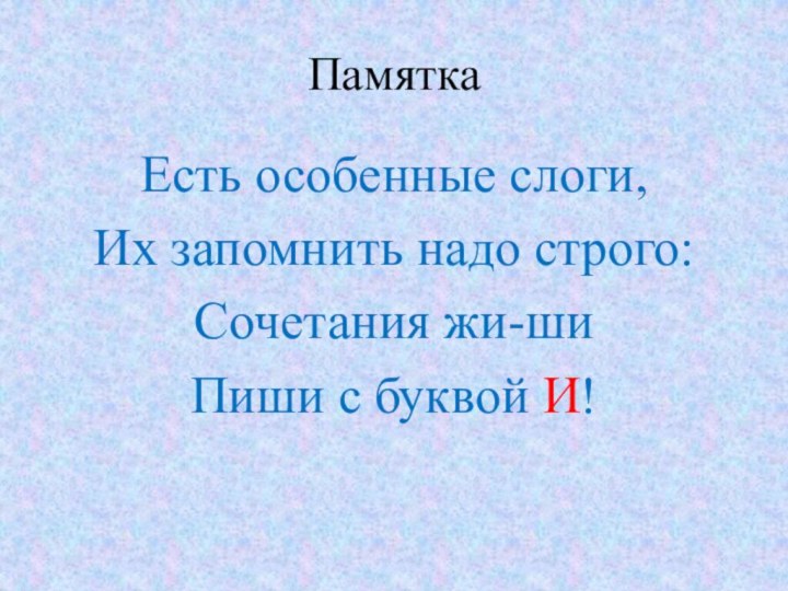 Памятка Есть особенные слоги,Их запомнить надо строго:Сочетания жи-шиПиши с буквой И!