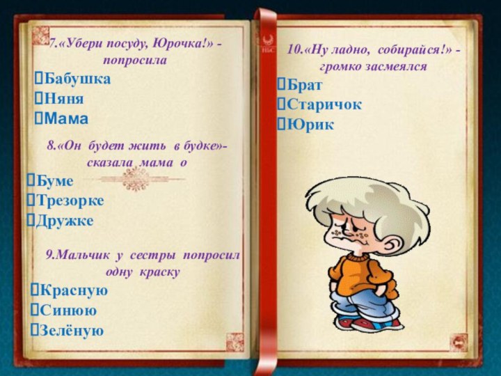 7.«Убери посуду, Юрочка!» - попросилаБабушкаНяняМама     8.«Он будет жить