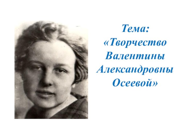 Тема: «Творчество Валентины Александровны Осеевой»