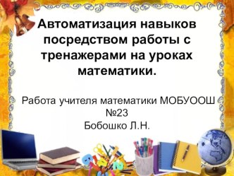 Презентация.Автоматизация навыков на уроках математики посредством работы с тренажерами.