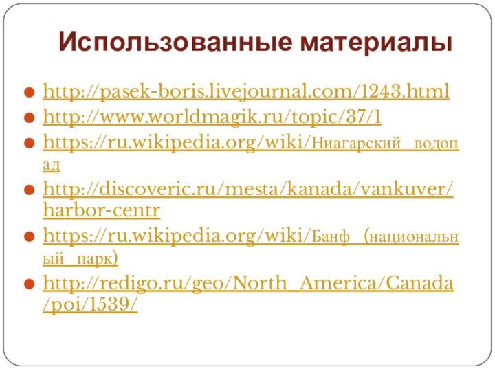 Использованные материалыhttp://pasek-boris.livejournal.com/1243.htmlhttp://www.worldmagik.ru/topic/37/1https://ru.wikipedia.org/wiki/Ниагарский_водопадhttp://discoveric.ru/mesta/kanada/vankuver/harbor-centrhttps://ru.wikipedia.org/wiki/Банф_(национальный_парк)http://redigo.ru/geo/North_America/Canada/poi/1539/