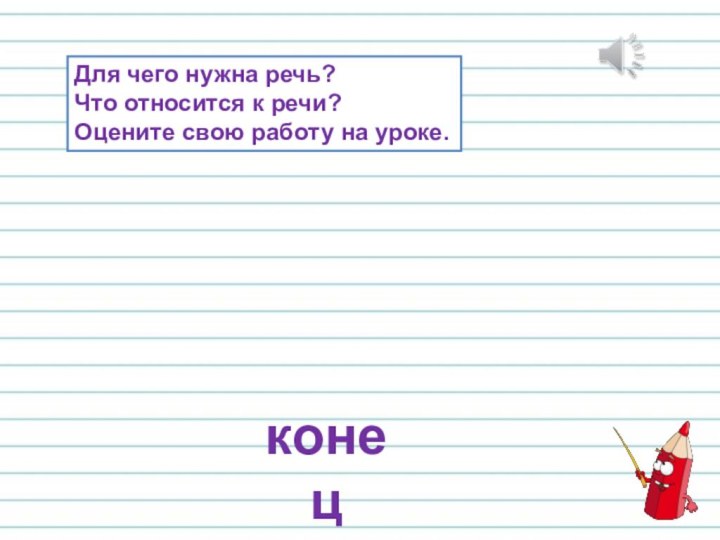 конецДля чего нужна речь?Что относится к речи?Оцените свою работу на уроке.