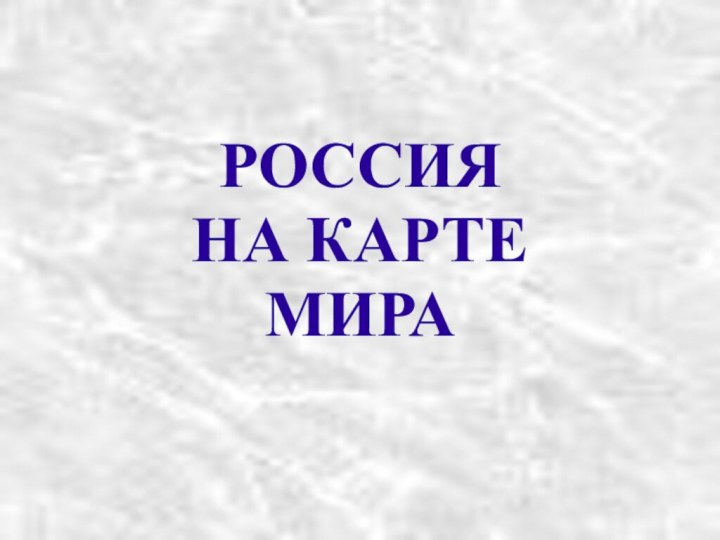 РОССИЯ  НА КАРТЕ МИРА