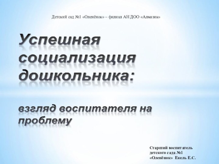 Детский сад №1 «Оленёнок» – филиал АН ДОО «Алмазик»Старший воспитатель детского сада №1 «Оленёнок» Екель Е.С.