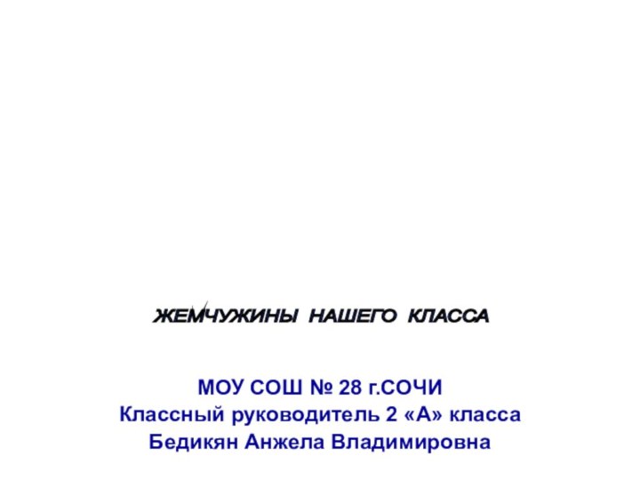 МОУ СОШ № 28 г.СОЧИКлассный руководитель 2 «А» классаБедикян Анжела ВладимировнаЖЕМЧУЖИНЫ НАШЕГО КЛАССА