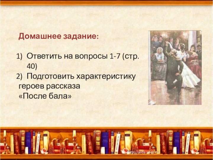 Домашнее задание:Ответить на вопросы 1-7 (стр. 40)Подготовить характеристику героев рассказа «После бала»