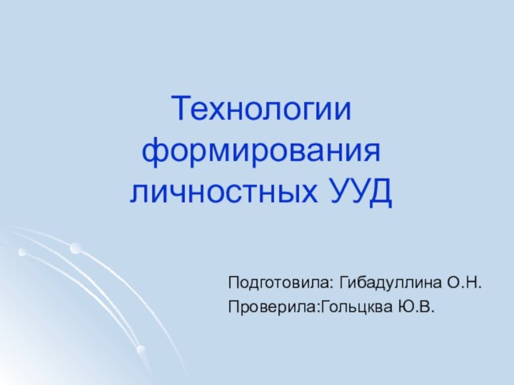 Технологии формирования личностных УУДПодготовила: Гибадуллина О.Н.Проверила:Гольцква Ю.В.