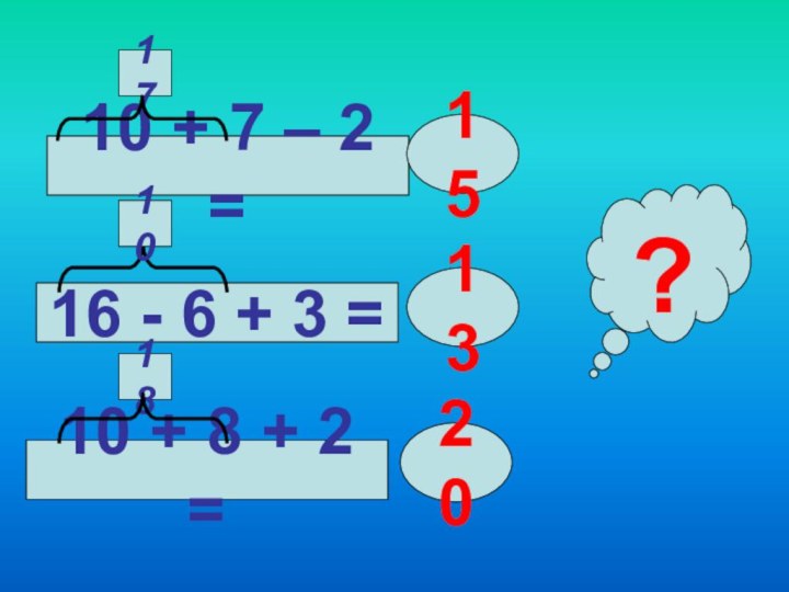 10 + 7 – 2 =10 + 8 + 2 =16 - 6 + 3 =151320?171018