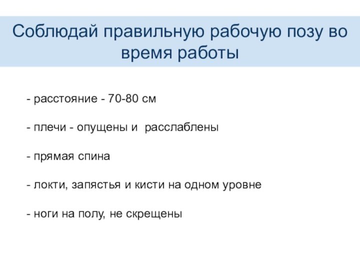 Соблюдай правильную рабочую позу во время работы- расстояние - 70-80 см- плечи