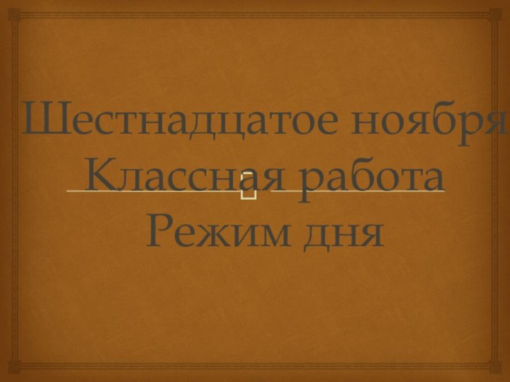 Шестнадцатое ноября Классная работа Режим дня