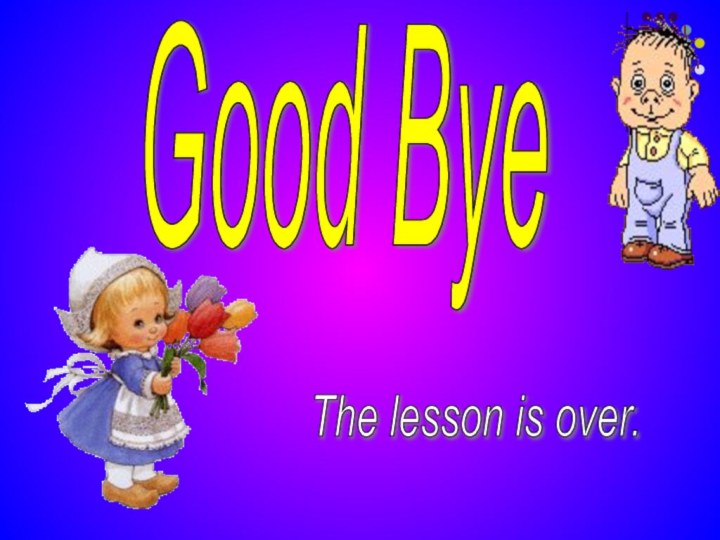 Good ByeThe lesson is over.