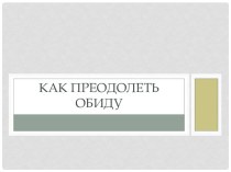 Презентация к классному часуКак преодолеть обиду