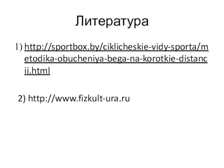 Литератураhttp://sportbox.by/ciklicheskie-vidy-sporta/metodika-obucheniya-bega-na-korotkie-distancii.html2) http://www.fizkult-ura.ru