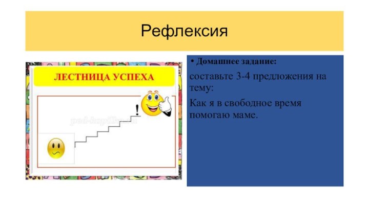 РефлексияДомашнее задание:составьте 3-4 предложения на тему: Как я в свободное время помогаю маме.