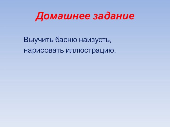 Домашнее заданиеВыучить басню наизусть,нарисовать иллюстрацию.