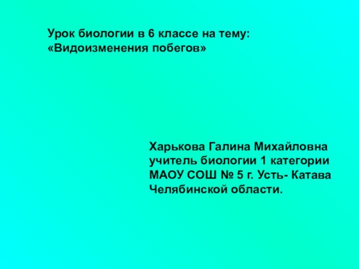 Урок биологии в 6 классе на тему:«Видоизменения побегов»Харькова Галина Михайловнаучитель биологии 1