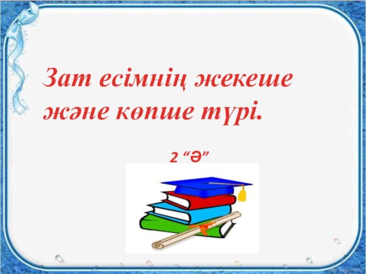 кривич светлана викторовна - учитель начальных классовЗат есімнің жекеше және көпше түрі.2 “Ә” сыныбы