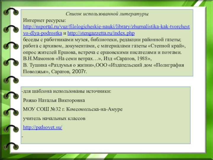 Список использованной литературыИнтернет ресурсы: http://nsportal.ru/vuz/filologicheskie-nauki/library/zhurnalistika-kak-tvorchestvo-dlya-podrostka и http://stengazzetta.ru/index.phpбеседы с работниками музея, библиотеки, редакции